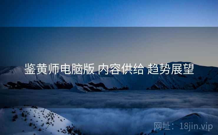 鉴黄师电脑版 内容供给 趋势展望