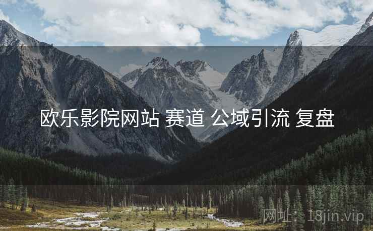 欧乐影院网站 赛道 公域引流 复盘