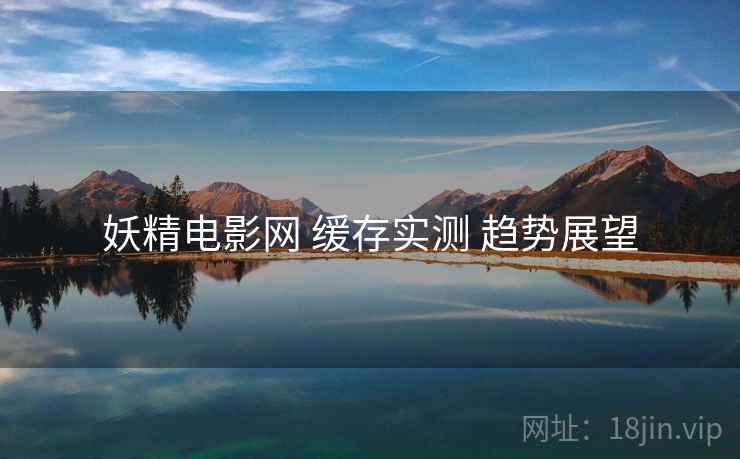妖精电影网 缓存实测 趋势展望