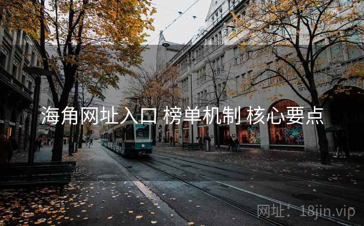 海角网址入口 榜单机制 核心要点