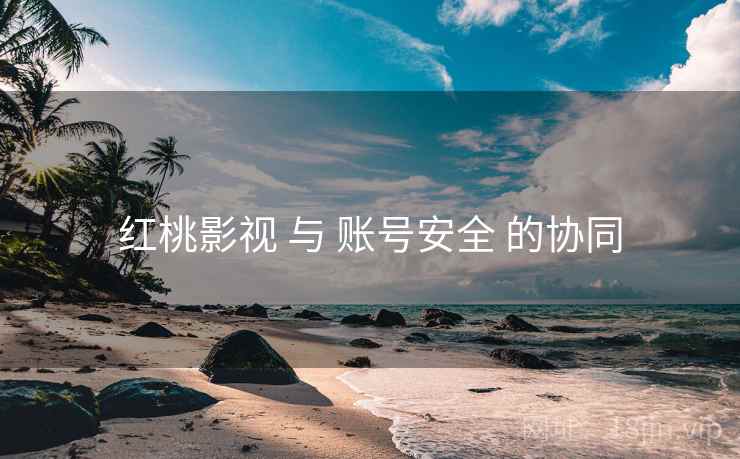 红桃影视 与 账号安全 的协同