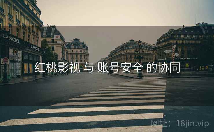 红桃影视 与 账号安全 的协同