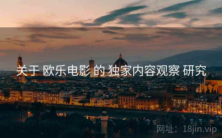 关于 欧乐电影 的 独家内容观察 研究