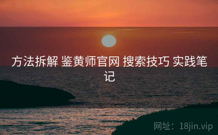 方法拆解 鉴黄师官网 搜索技巧 实践笔记