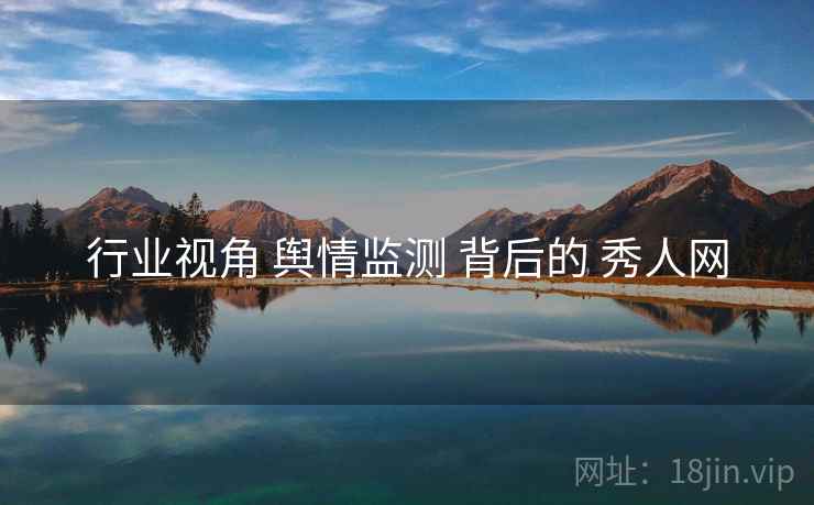 行业视角 舆情监测 背后的 秀人网