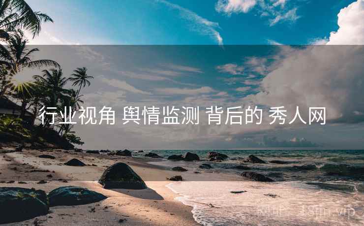 行业视角 舆情监测 背后的 秀人网