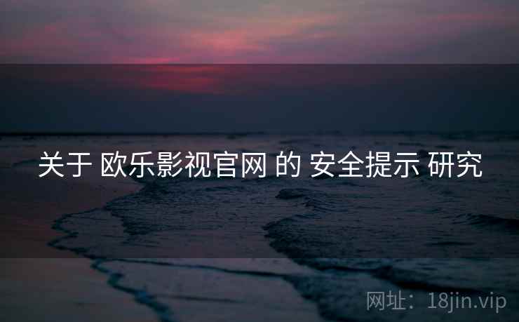 关于 欧乐影视官网 的 安全提示 研究