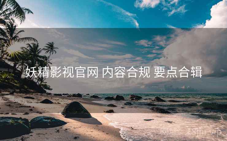 妖精影视官网 内容合规 要点合辑