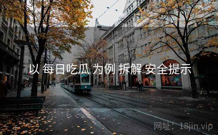 以 每日吃瓜 为例 拆解 安全提示