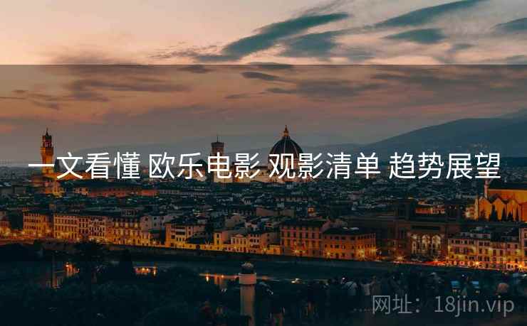 一文看懂 欧乐电影 观影清单 趋势展望