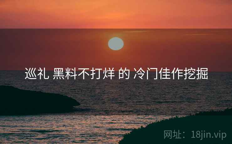巡礼 黑料不打烊 的 冷门佳作挖掘