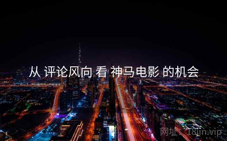 从 评论风向 看 神马电影 的机会