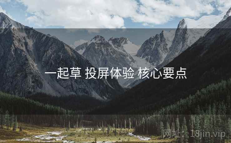 一起草 投屏体验 核心要点