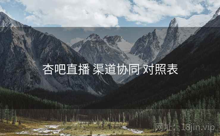 杏吧直播 渠道协同 对照表