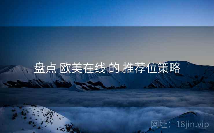 盘点 欧美在线 的 推荐位策略
