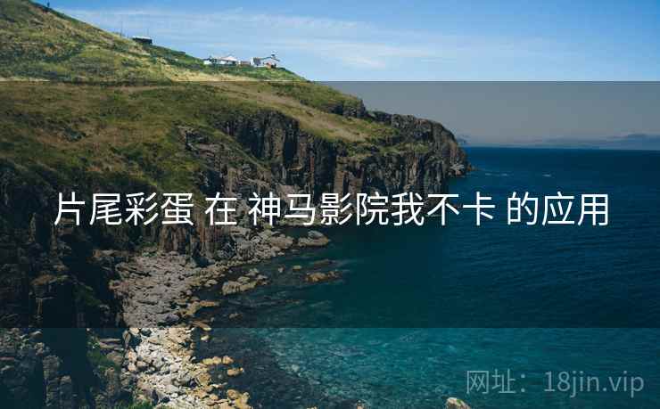 片尾彩蛋 在 神马影院我不卡 的应用