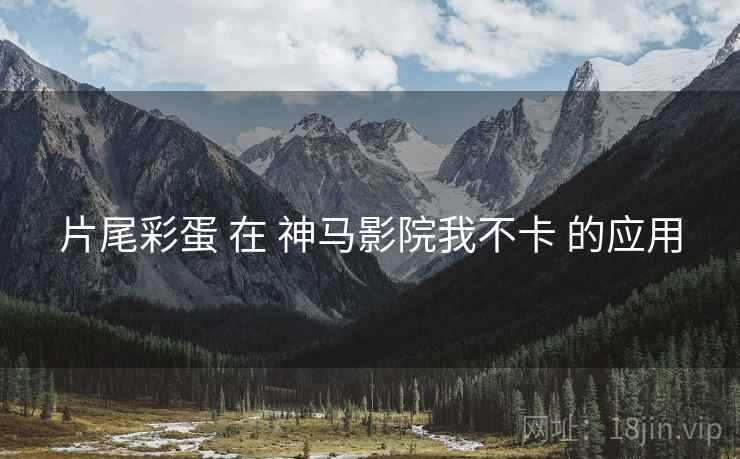片尾彩蛋 在 神马影院我不卡 的应用