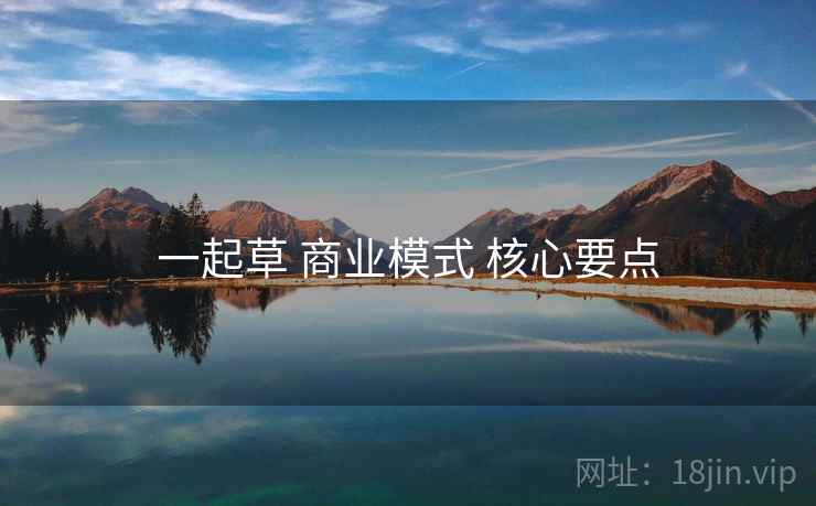 一起草 商业模式 核心要点