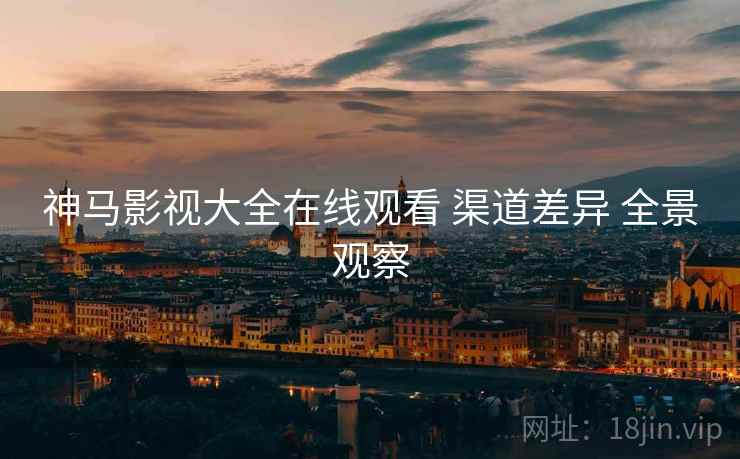 神马影视大全在线观看 渠道差异 全景观察