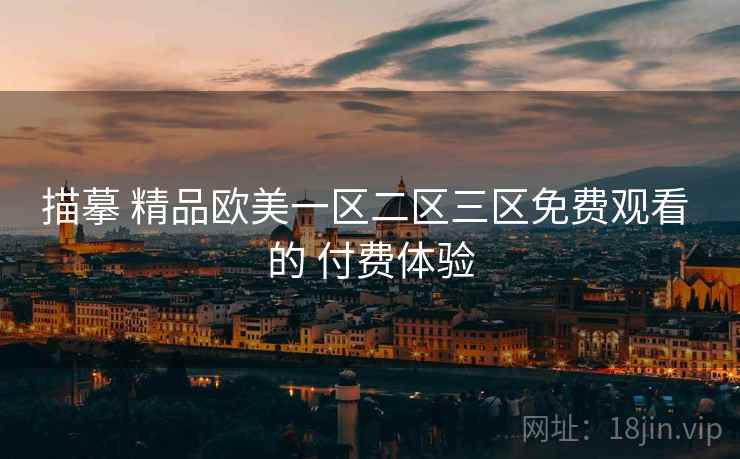 描摹 精品欧美一区二区三区免费观看 的 付费体验