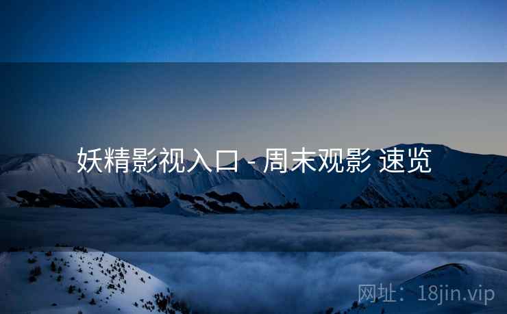 妖精影视入口 - 周末观影 速览