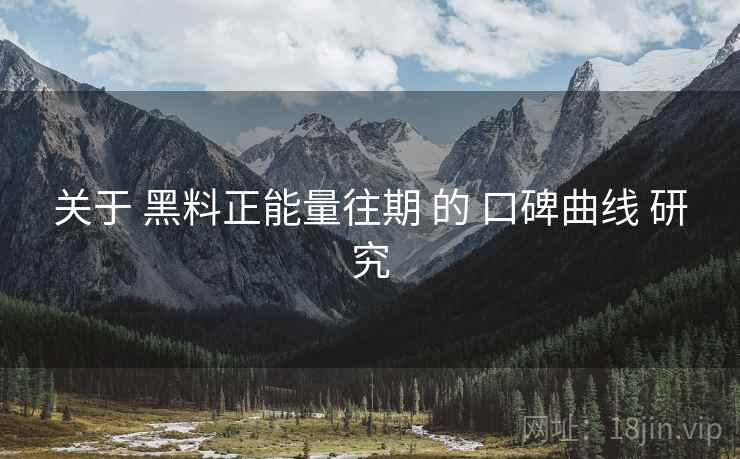 关于 黑料正能量往期 的 口碑曲线 研究