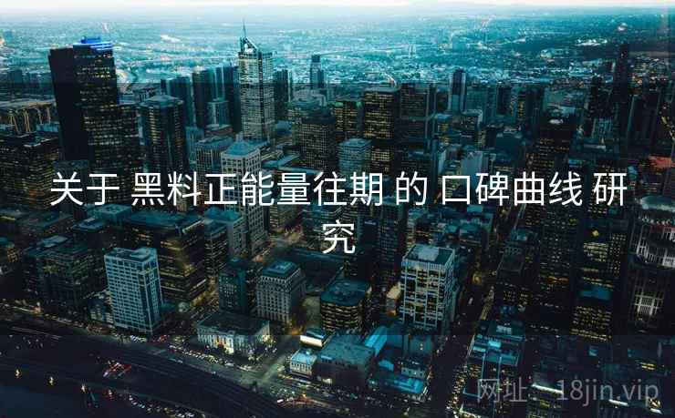 关于 黑料正能量往期 的 口碑曲线 研究