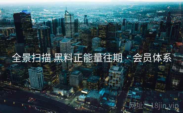 全景扫描 黑料正能量往期 · 会员体系