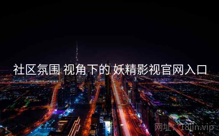 社区氛围 视角下的 妖精影视官网入口