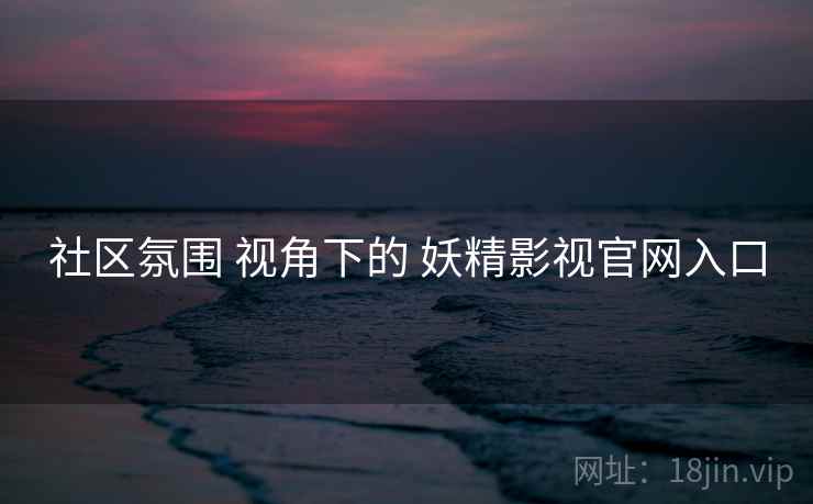 社区氛围 视角下的 妖精影视官网入口