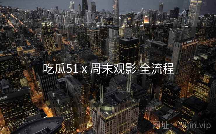 吃瓜51 x 周末观影 全流程