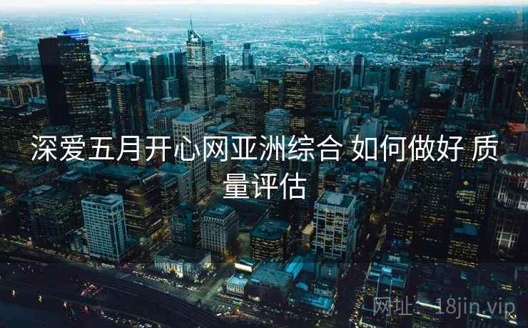 深爱五月开心网亚洲综合 如何做好 质量评估