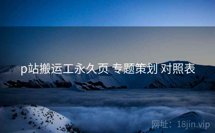 p站搬运工永久页 专题策划 对照表