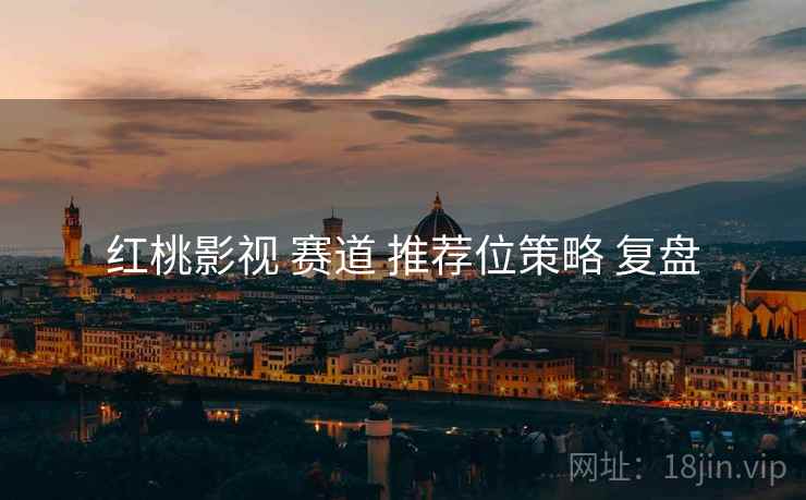 红桃影视 赛道 推荐位策略 复盘