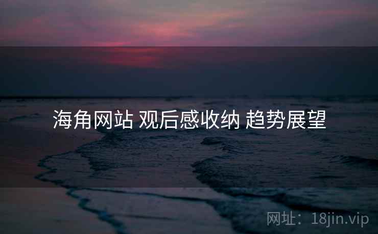 海角网站 观后感收纳 趋势展望
