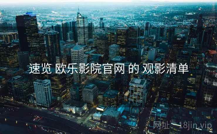 速览 欧乐影院官网 的 观影清单