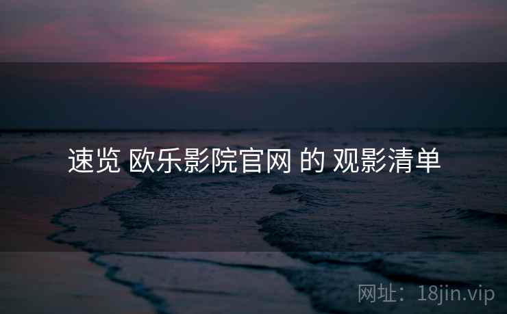 速览 欧乐影院官网 的 观影清单