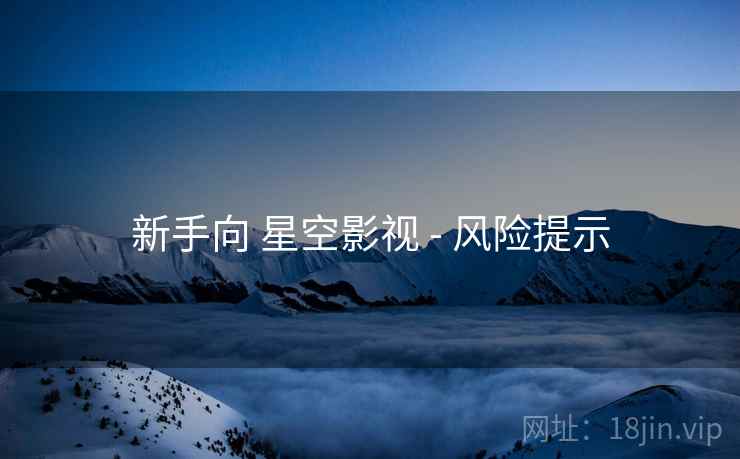 新手向 星空影视 - 风险提示