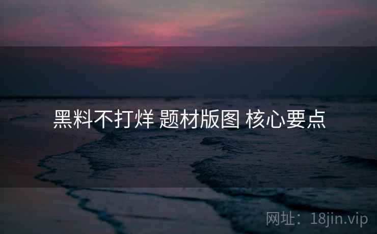 黑料不打烊 题材版图 核心要点