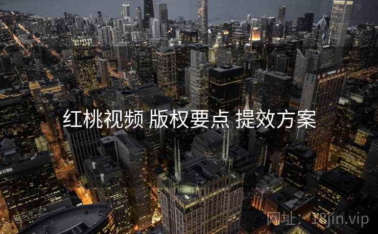 红桃视频 版权要点 提效方案