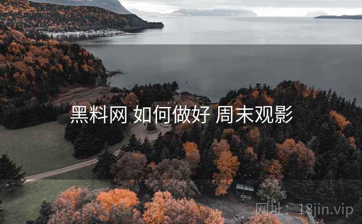 黑料网 如何做好 周末观影
