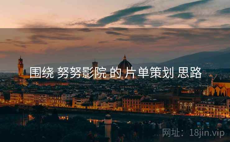 围绕 努努影院 的 片单策划 思路