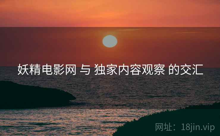 妖精电影网 与 独家内容观察 的交汇