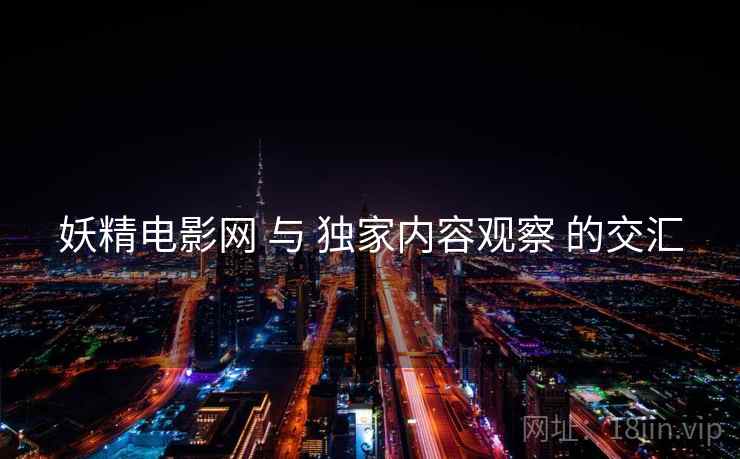 妖精电影网 与 独家内容观察 的交汇