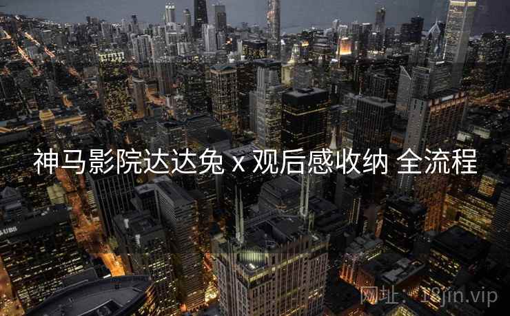 神马影院达达兔 x 观后感收纳 全流程