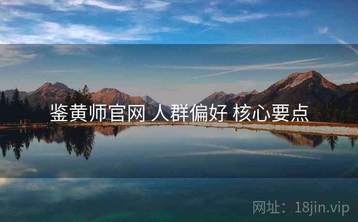 鉴黄师官网 人群偏好 核心要点