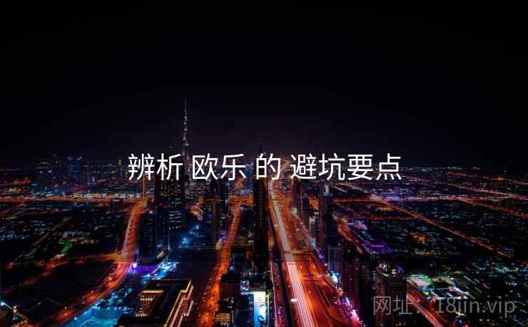 辨析 欧乐 的 避坑要点
