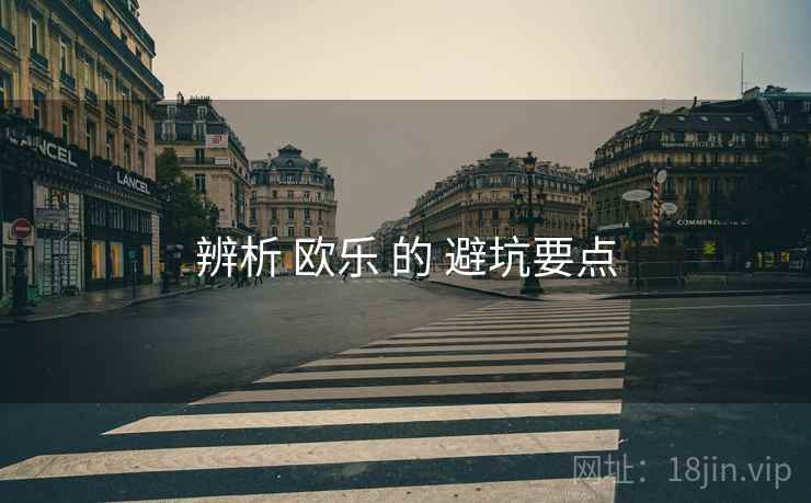 辨析 欧乐 的 避坑要点