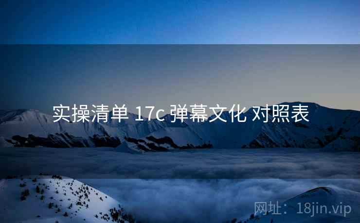 实操清单 17c 弹幕文化 对照表