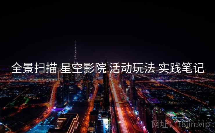 全景扫描 星空影院 活动玩法 实践笔记